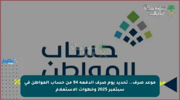 موعد صرف.. تحديد يوم صرف الدفعة 94 من حساب المواطن في سبتمبر 2025 وخطوات الاستعلام